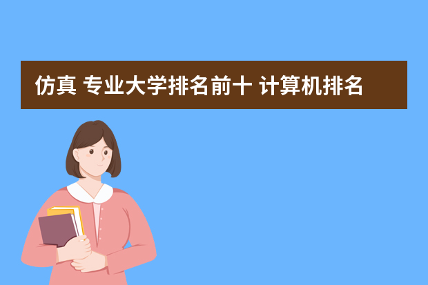 仿真 专业大学排名前十 计算机排名最新排名